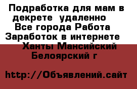 Подработка для мам в декрете (удаленно)  - Все города Работа » Заработок в интернете   . Ханты-Мансийский,Белоярский г.